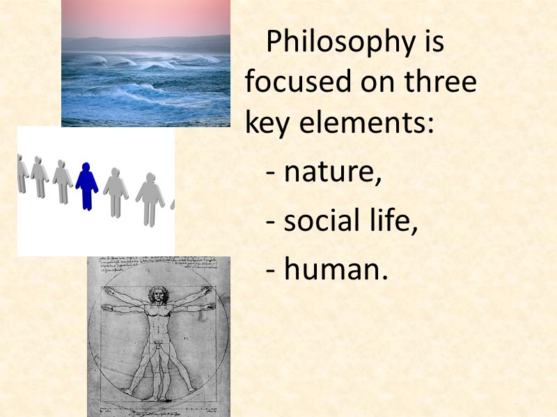 Philosophy is focused on three key elements:  - nature,  - social life,